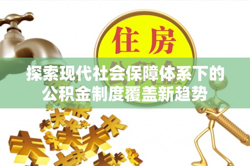 石门探索现代社会保障体系下的公积金制度覆盖新趋势