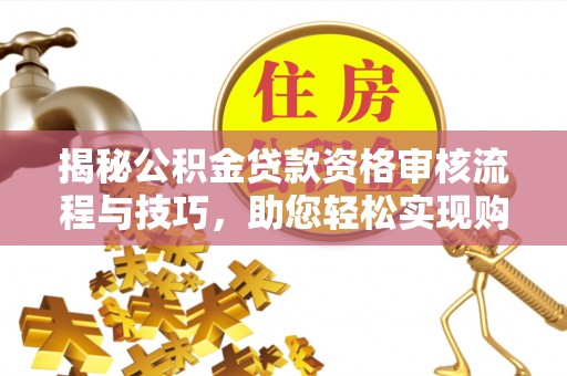 石门揭秘公积金贷款资格审核流程与技巧，助您轻松实现购房梦想