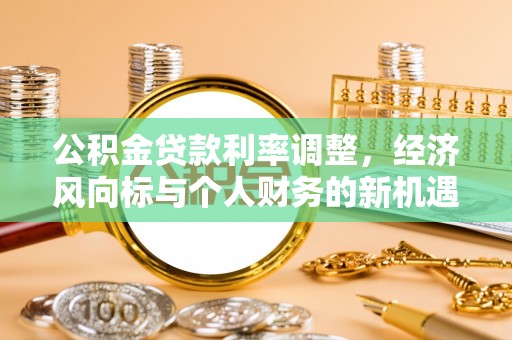 石门公积金贷款利率调整，经济风向标与个人财务的新机遇