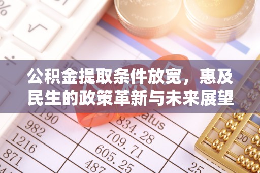 石门公积金提取条件放宽，惠及民生的政策革新与未来展望