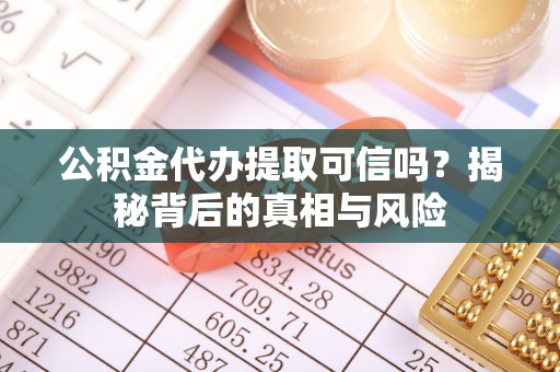 石门公积金代办提取可信吗？揭秘背后的真相与风险