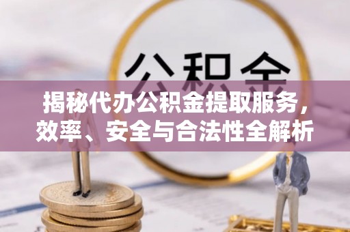 石门揭秘代办公积金提取服务，效率、安全与合法性全解析