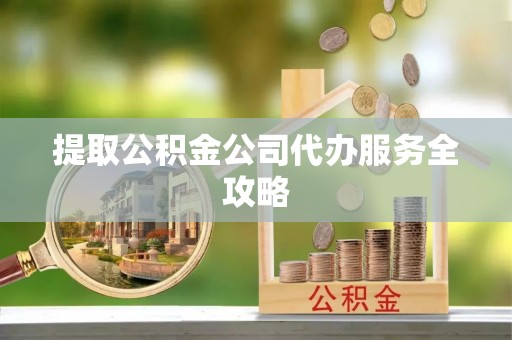 石门提取公积金公司代办服务全攻略