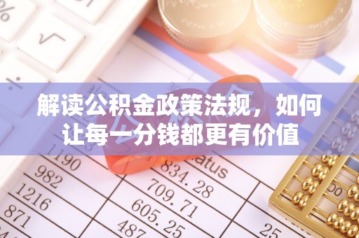 石门解读公积金政策法规，如何让每一分钱都更有价值