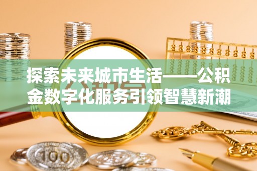 石门探索未来城市生活——公积金数字化服务引领智慧新潮流