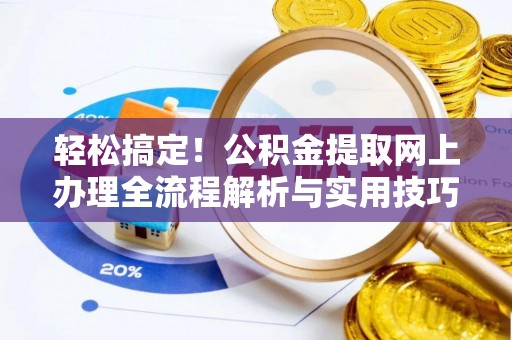 石门轻松搞定！公积金提取网上办理全流程解析与实用技巧