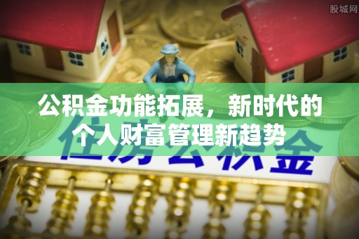 石门公积金功能拓展，新时代的个人财富管理新趋势