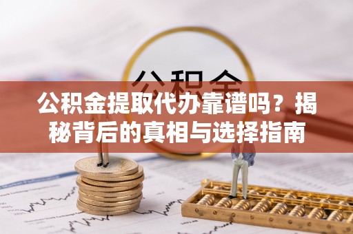 石门公积金提取代办靠谱吗？揭秘背后的真相与选择指南