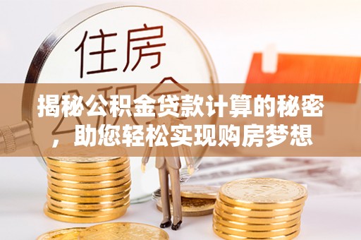 石门揭秘公积金贷款计算的秘密，助您轻松实现购房梦想