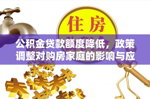 石门公积金贷款额度降低，政策调整对购房家庭的影响与应对策略