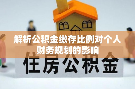 石门解析公积金缴存比例对个人财务规划的影响