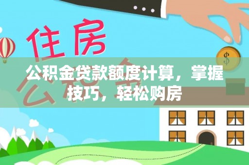 石门公积金贷款额度计算，掌握技巧，轻松购房