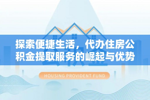 石门探索便捷生活，代办住房公积金提取服务的崛起与优势