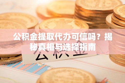 石门公积金提取代办可信吗？揭秘真相与选择指南