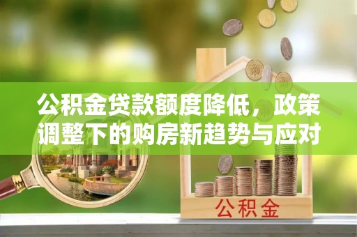 石门公积金贷款额度降低，政策调整下的购房新趋势与应对策略