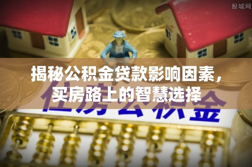 石门揭秘公积金贷款影响因素，买房路上的智慧选择