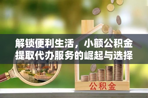 石门解锁便利生活，小额公积金提取代办服务的崛起与选择