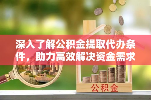 石门深入了解公积金提取代办条件，助力高效解决资金需求