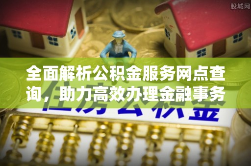 石门全面解析公积金服务网点查询，助力高效办理金融事务