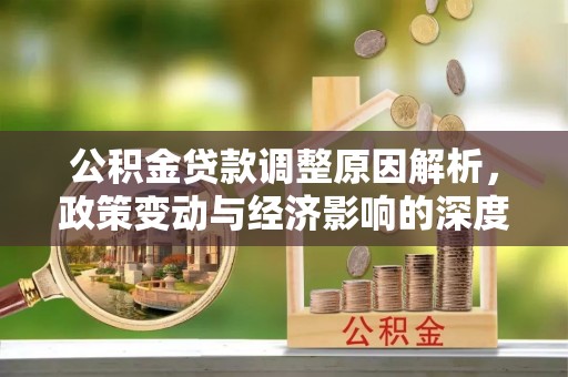 石门公积金贷款调整原因解析，政策变动与经济影响的深度探讨