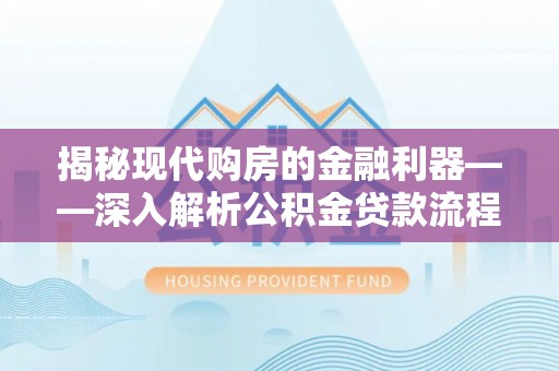 石门揭秘现代购房的金融利器——深入解析公积金贷款流程