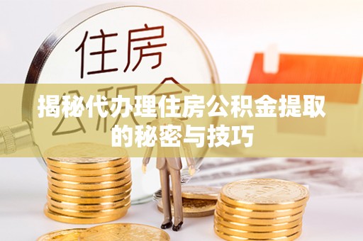 石门揭秘代办理住房公积金提取的秘密与技巧