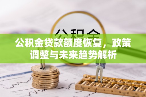石门公积金贷款额度恢复，政策调整与未来趋势解析