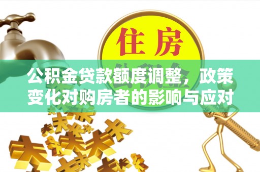 石门公积金贷款额度调整，政策变化对购房者的影响与应对策略