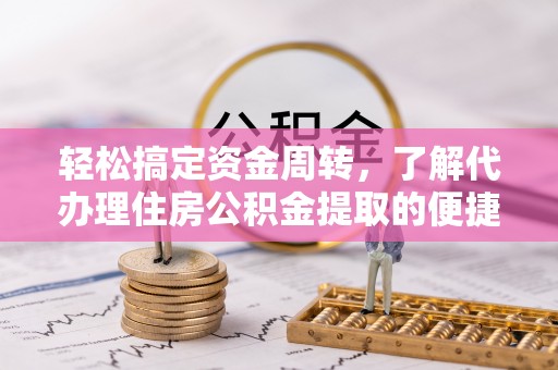 石门轻松搞定资金周转，了解代办理住房公积金提取的便捷之道