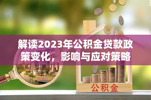 石门解读2023年公积金贷款政策变化，影响与应对策略