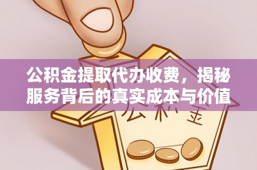 石门公积金提取代办收费，揭秘服务背后的真实成本与价值