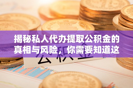 石门揭秘私人代办提取公积金的真相与风险，你需要知道这些！