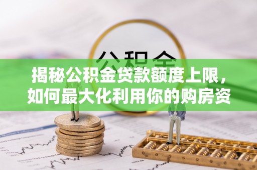 石门揭秘公积金贷款额度上限，如何最大化利用你的购房资金？