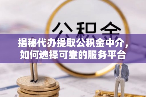 石门揭秘代办提取公积金中介，如何选择可靠的服务平台