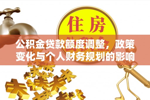 石门公积金贷款额度调整，政策变化与个人财务规划的影响分析