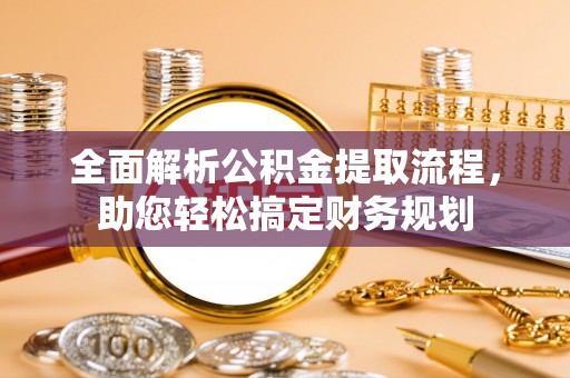 石门全面解析公积金提取流程，助您轻松搞定财务规划