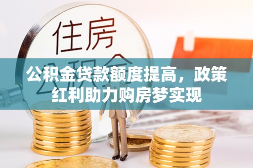 石门公积金贷款额度提高，政策红利助力购房梦实现