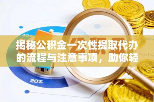 石门揭秘公积金一次性提取代办的流程与注意事项，助你轻松搞定财务规划