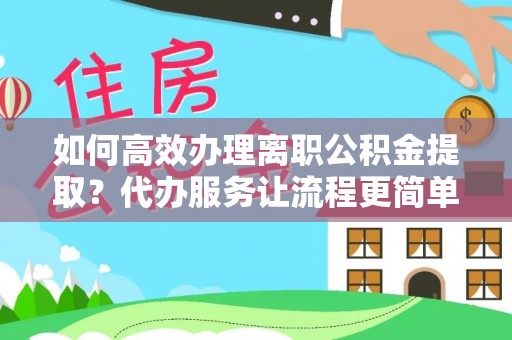 石门如何高效办理离职公积金提取？代办服务让流程更简单