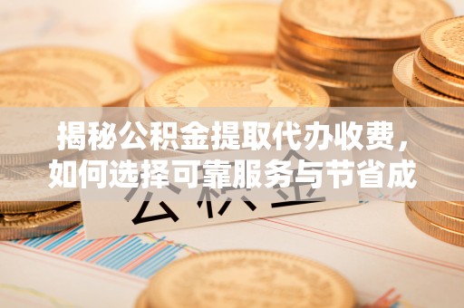 石门揭秘公积金提取代办收费，如何选择可靠服务与节省成本？