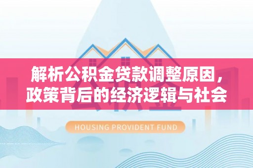 石门解析公积金贷款调整原因，政策背后的经济逻辑与社会影响