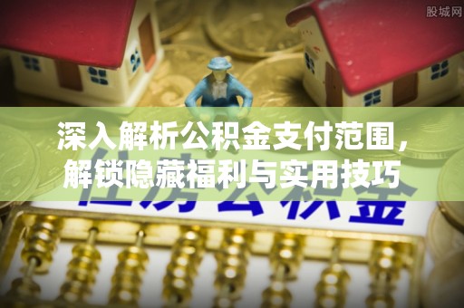 石门深入解析公积金支付范围，解锁隐藏福利与实用技巧