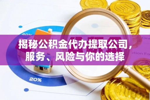 石门揭秘公积金代办提取公司，服务、风险与你的选择