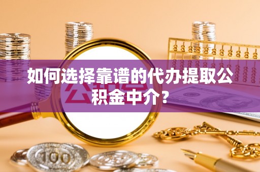石门如何选择靠谱的代办提取公积金中介？