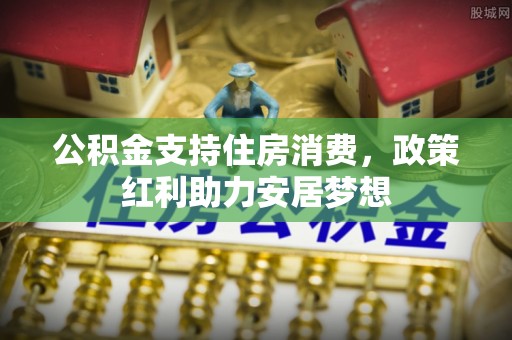 石门公积金支持住房消费，政策红利助力安居梦想