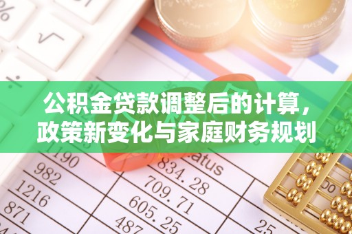 石门公积金贷款调整后的计算，政策新变化与家庭财务规划
