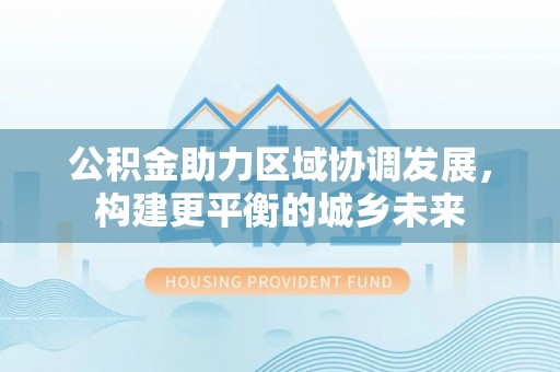 石门公积金助力区域协调发展，构建更平衡的城乡未来