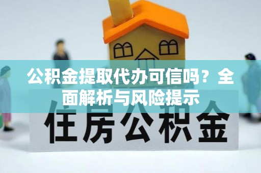 石门公积金提取代办可信吗？全面解析与风险提示