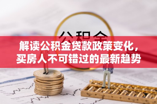 石门解读公积金贷款政策变化，买房人不可错过的最新趋势