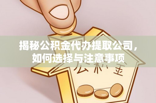 石门揭秘公积金代办提取公司，如何选择与注意事项